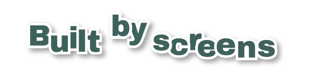 Built by screens